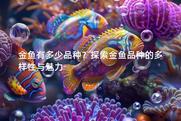 金鱼有多少品种？探索金鱼品种的多样性与魅力