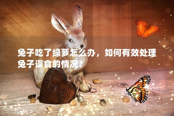 兔子吃了绿萝怎么办，如何有效处理兔子误食的情况？