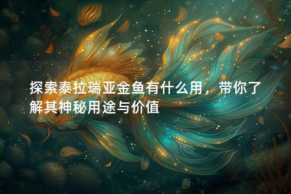 探索泰拉瑞亚金鱼有什么用，带你了解其神秘用途与价值