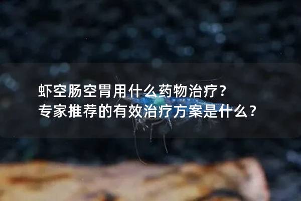 虾空肠空胃用什么药物治疗？ 专家推荐的有效治疗方案是什么？