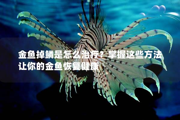 金鱼掉鳞是怎么治疗？掌握这些方法让你的金鱼恢复健康