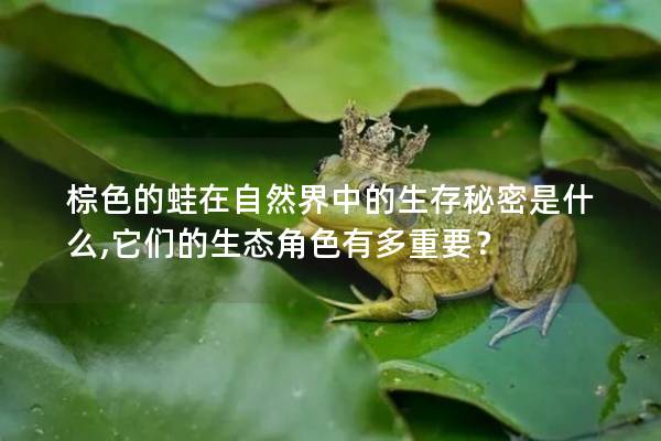 棕色的蛙在自然界中的生存秘密是什么,它们的生态角色有多重要？