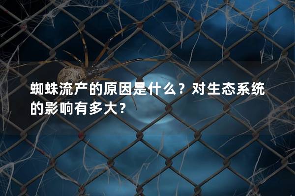 蜘蛛流产的原因是什么？对生态系统的影响有多大？