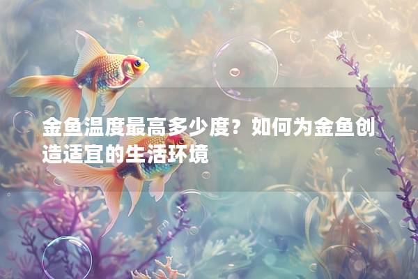 金鱼温度最高多少度？如何为金鱼创造适宜的生活环境