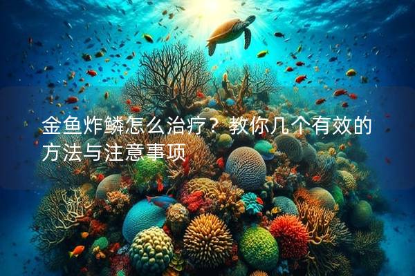 金鱼炸鳞怎么治疗？教你几个有效的方法与注意事项