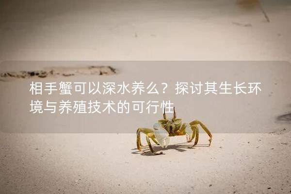 相手蟹可以深水养么？探讨其生长环境与养殖技术的可行性