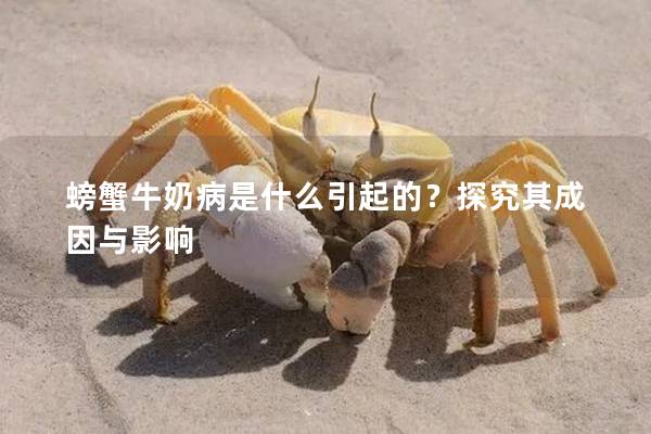 螃蟹牛奶病是什么引起的？探究其成因与影响