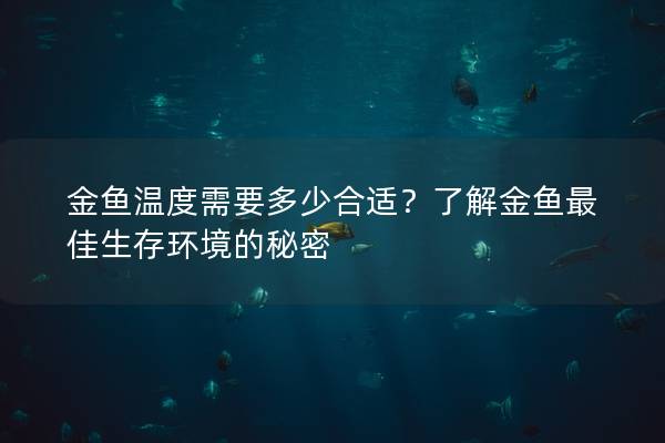 金鱼温度需要多少合适？了解金鱼最佳生存环境的秘密